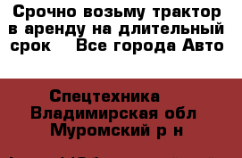 Срочно возьму трактор в аренду на длительный срок. - Все города Авто » Спецтехника   . Владимирская обл.,Муромский р-н